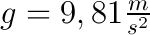 $g = 9,81 \frac{m}{s^2}$